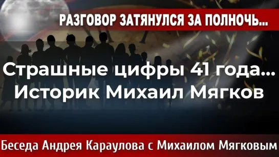 Страшные цифры 41 года... Историк Михаил Мягков