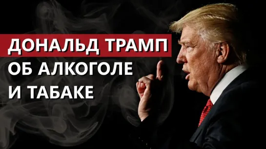 Дональд Трамп об алкоголе и табаке