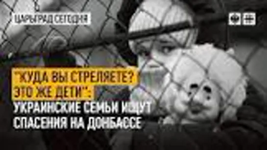 +18 "Куда вы стреляете? Это же дети": Украинские семьи ищут спасения на Донбассе