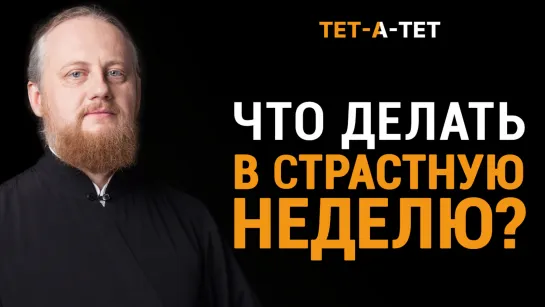 Что делать в Страстную неделю? Епископ Феоктист (Игумнов) / «ТЕТ-А-ТЕТ»