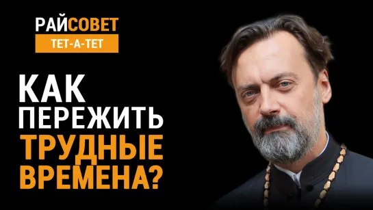 Как пережить трудные времена? Протоирей Алексей Батаногов / Райсовет «тет-а-тет»