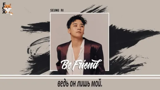 [FSG FOX] Seungri - Be Friend |рус.саб|