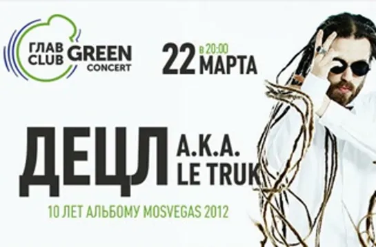 22.03 - Децл aka Le Truk и Грубый Ниоткуда _ 10 лет альбому «MosVegas 2012».ГЛАВCLUB GREEN CONCERT