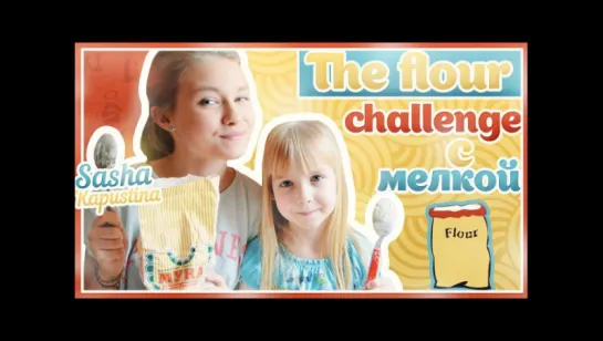 THE FLOUR CHALLENGE с мелкой :)