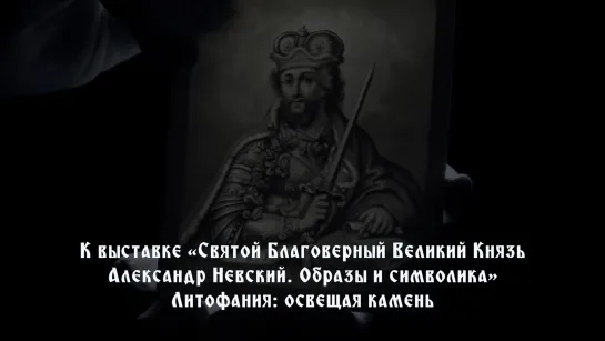 К выставке «Святой Благоверный Великий Князь Александр Невский. Образы и символика». Литофания: освещая камень