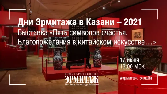 "Дни Эрмитажа в Казани - 2021. Выставка "Пять символов счастья. Благопожелания в китайском искусстве XVII-XX вв"