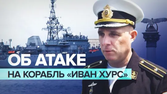 «Добил контрольным выстрелом»: моряки — об уничтожении атаковавших корабль «Иван Хурс» катеров