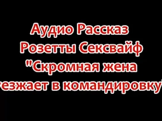 аудио рассказ сексвайф "жена уезжает в командировку"