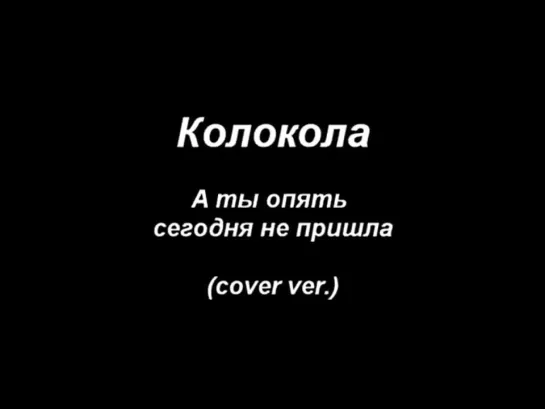 Колокола (А ты опять сегодня не пришла) cover-(480p)