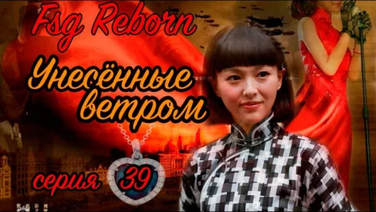 [Fsg Reborn] Унесённые ветром | A Beauty in Troubled Times - 39 серия