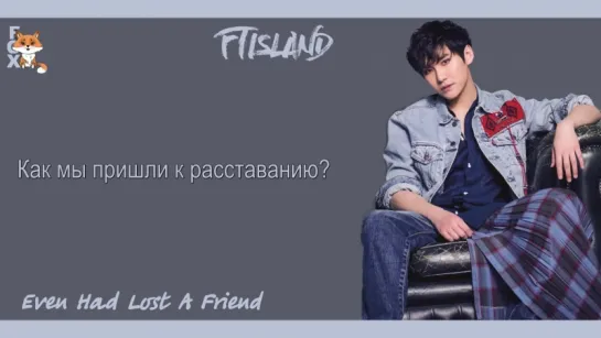 [FSG FOX] FTISLAND – Even Had Lost a Friend |рус.саб|