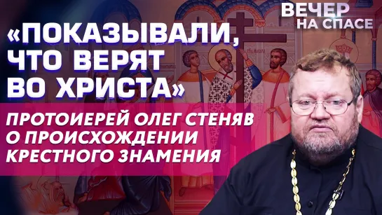 «ПОКАЗЫВАЛИ, ЧТО ВЕРЯТ ВО ХРИСТА» ПРОТОИЕРЕЙ ОЛЕГ СТЕНЯЕВ О ПРОИСХОЖДЕНИИ КРЕСТНОГО ЗНАМЕНИЯ