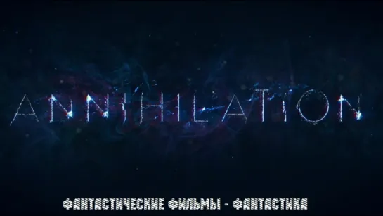 Эксклюзивный тизер-трейлер Аннигиляция / Annihilation (2018) [субтитры]