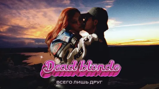 Dead Blonde - Всего лишь друг (2022)