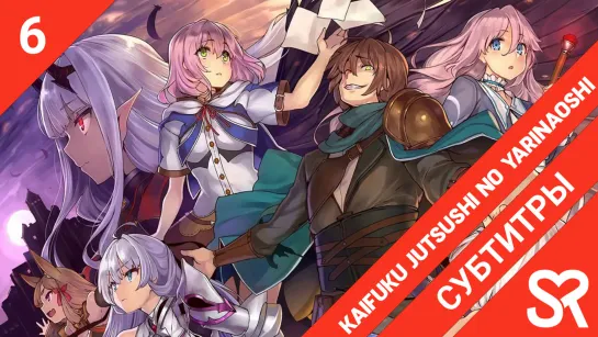 [субтитры | 6 серия] Kaifuku Jutsushi no Yarinaoshi / Маг-целитель: Новый старт | by BlackRabbit & struggle | SovetRomantica