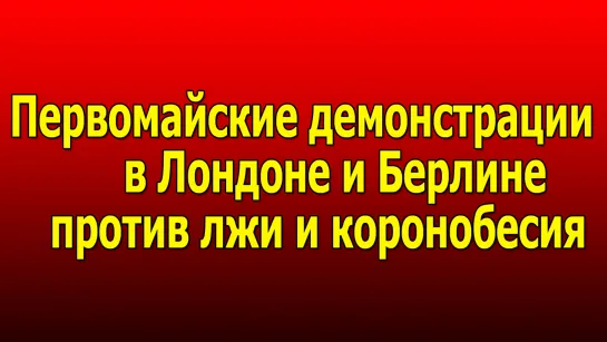 Первомайские демонстрации в Лондоне и Берлине против лжи и коронобесия.