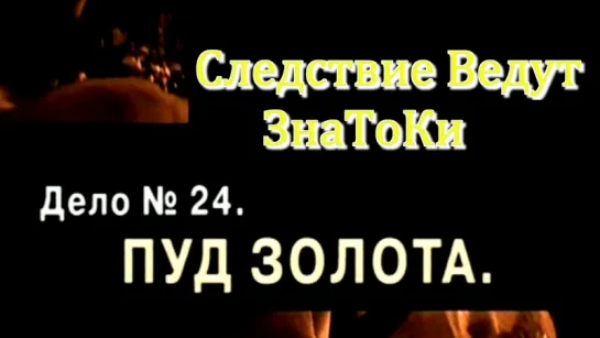 Следствие Ведут ЗнаТоКи 2002 Дело №24 ,,Пуд Золота''