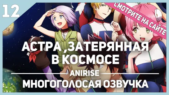 [Озвучка AniRise] Астра, затерянная в космосе - 12 Серия / KANATA NO ASTRA (Многоголосая озвучка)