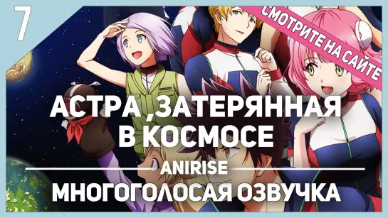 [Озвучка AniRise] Астра, затерянная в космосе - 7 Серия / KANATA NO ASTRA (Многоголосая озвучка)