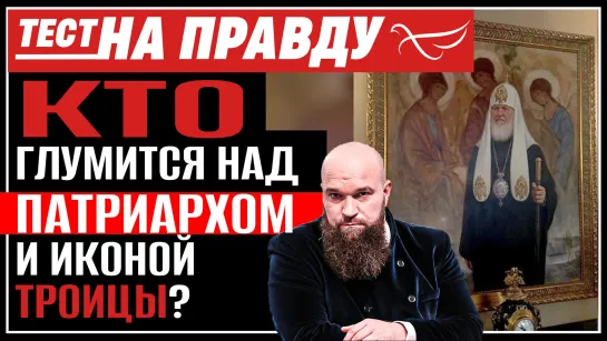 Кто глумится над Патриархом и иконой Троицы? Тест на правду