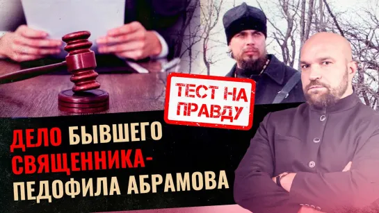 ДЕЛО БЫВШЕГО СВЯЩЕННИКА - ПЕДОФИЛА АБРАМОВА / ТЕСТ НА ПРАВДУ