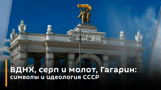 ВДНХ, серп и молот, Гагарин: символы и идеология СССР