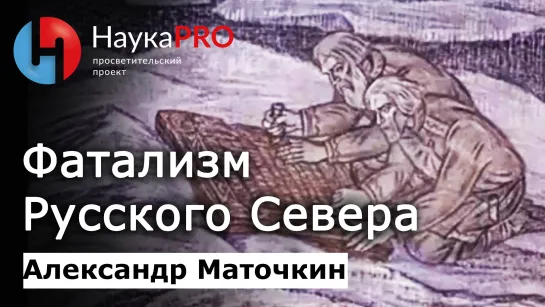 Фатализм Русского Севера – фольклорист Александр Маточкин | Научпоп | НаукаPRO