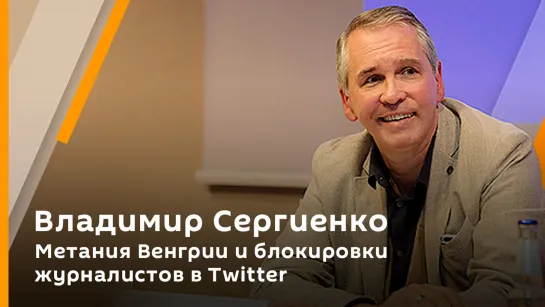 Владимир Сергиенко. Метания Венгрии и блокировки журналистов в Twitter