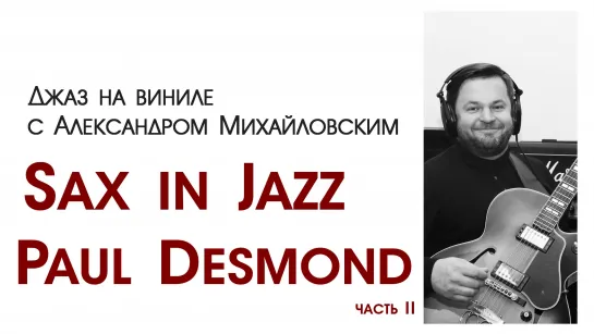 73 Прямой эфир: "Джаз на виниле с Александром Михайловским" Тема: "Sax in Jazz. Часть VII: Paul Desmond ч.II"