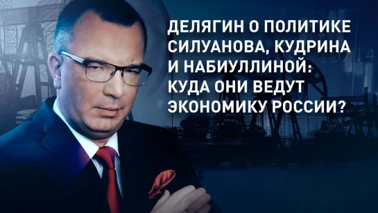 Делягин о политике Силуанова, Кудрина и Набиуллиной: куда они ведут экономику России?