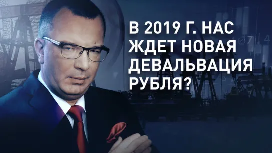 В 2019 г. нас ждет новая девальвация рубля?