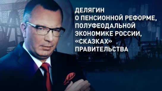 Делягин о пенсионной реформе, полуфеодальной экономике России, «сказках» правительства