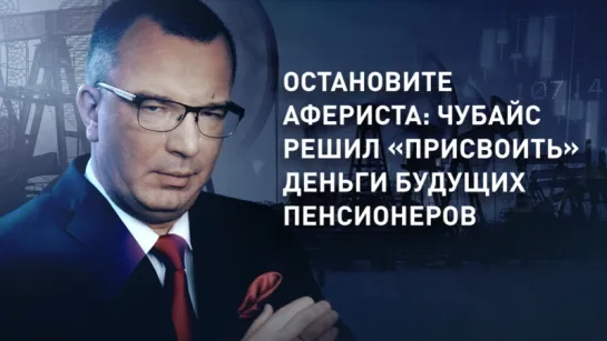 Остановите афериста: Чубайс решил «присвоить» деньги будущих пенсионеров