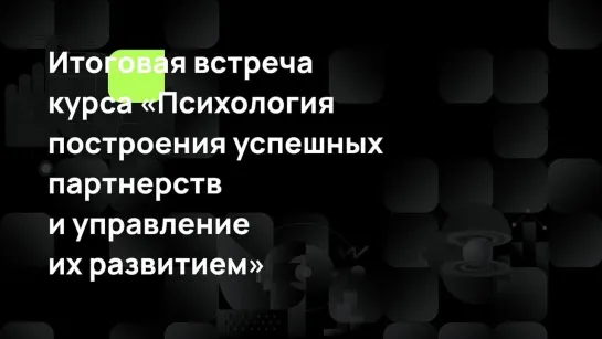 Итоговая встреча курса «Психология построения успешных партнерств и управление их развитием»____2