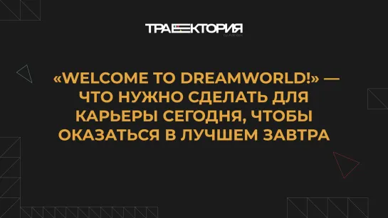 «Welcome to Dreamworld!» — что нужно сделать для карьеры сегодня, чтобы оказаться в лучшем завтра