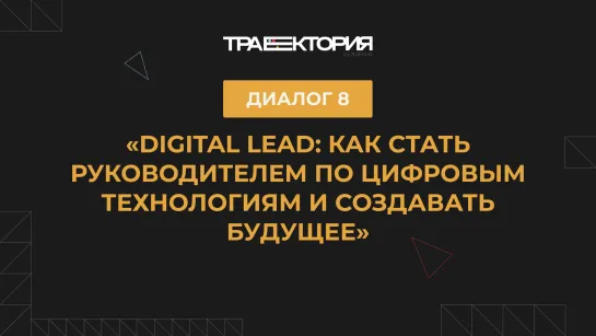 Диалог 8. «Digital Lead: как стать руководителем по цифровым технологиям и создавать будущее