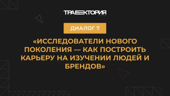 Диалог 7. Исследователи нового поколения — как построить карьеру на изучении людей и брендов