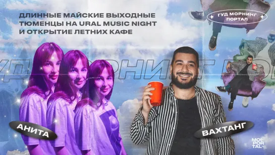 Длинные майские, тюменцы на Ural Music Night и открытие летних кафе | Гуд морнинг, Портал!