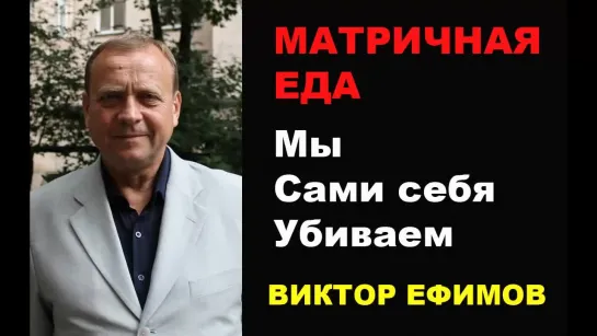 Матричная еда. Мы сами себя убиваем. Виктор Ефимов