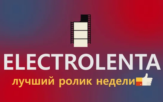 Выбираем лучший ролик недели | Electrolenta