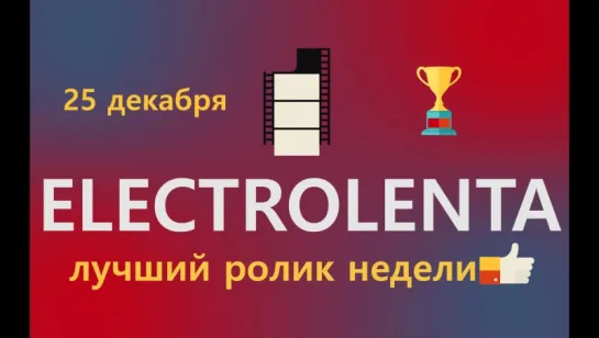 Выбираем лучший ролик недели | 25 декабря | Electrolenta