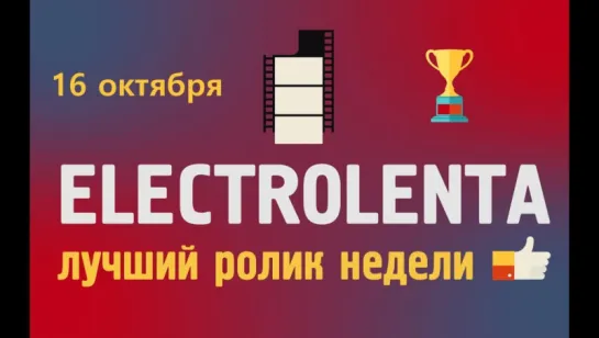 Выбираем лучший ролик недели | 16 октября | Electrolenta