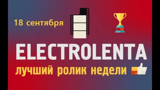 Выбираем лучший ролик недели | 21 августа | Electrolenta