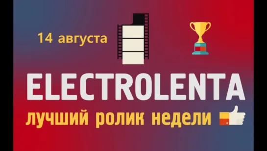 Выбираем лучший ролик недели | 14 августа | Electrolenta