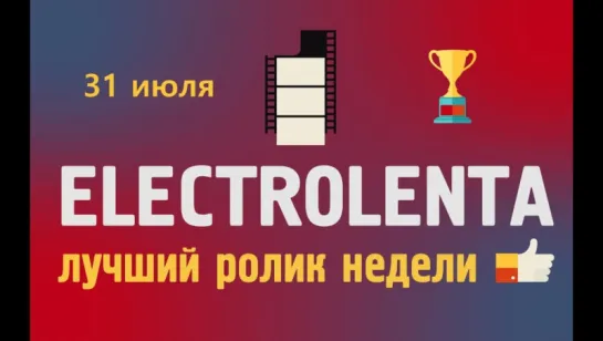 Выбираем лучший ролик недели | 24 июля | Electrolenta