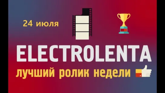 Выбираем лучший ролик недели | 24 июля | Electrolenta