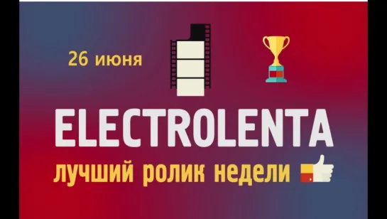 Выбираем лучший ролик недели | 26 июня | Electrolenta