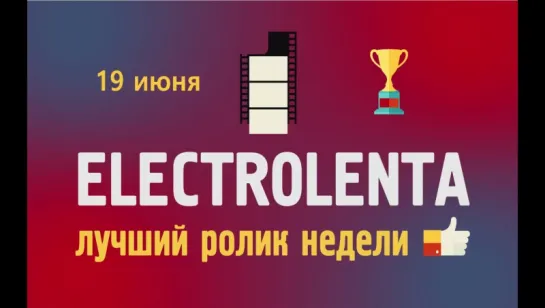 Выбираем лучший ролик недели | 19 июня | Electrolenta