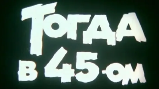 Тогда в 45-ом / 1984 / ЛСДФ