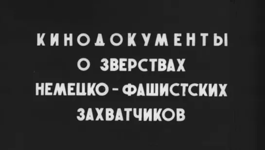 Кинодокументы о зверствах немецко-фашистских захватчиков / 1945 / ЦСДФ